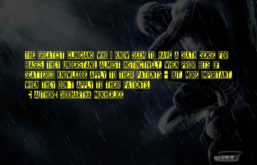 Siddhartha Mukherjee Quotes: The Greatest Clinicians Who I Know Seem To Have A Sixth Sense For Biases. They Understand, Almost Instinctively, When Prior