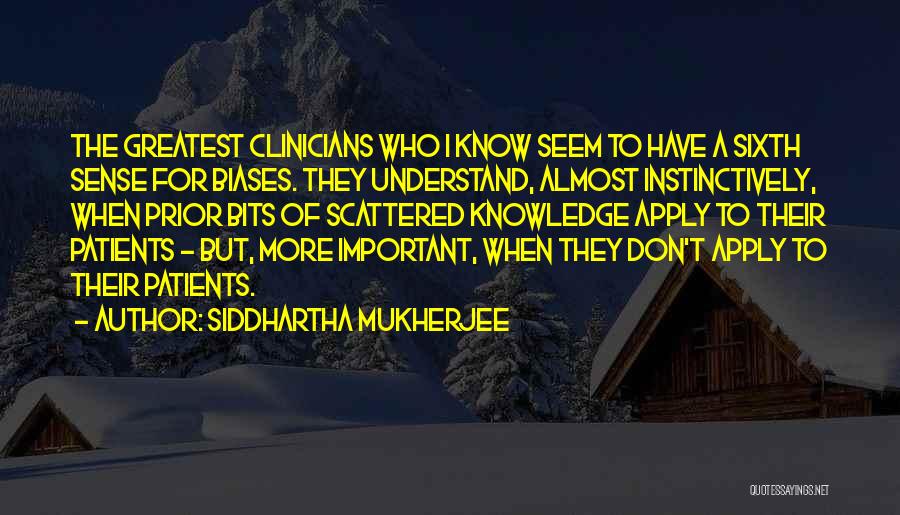 Siddhartha Mukherjee Quotes: The Greatest Clinicians Who I Know Seem To Have A Sixth Sense For Biases. They Understand, Almost Instinctively, When Prior