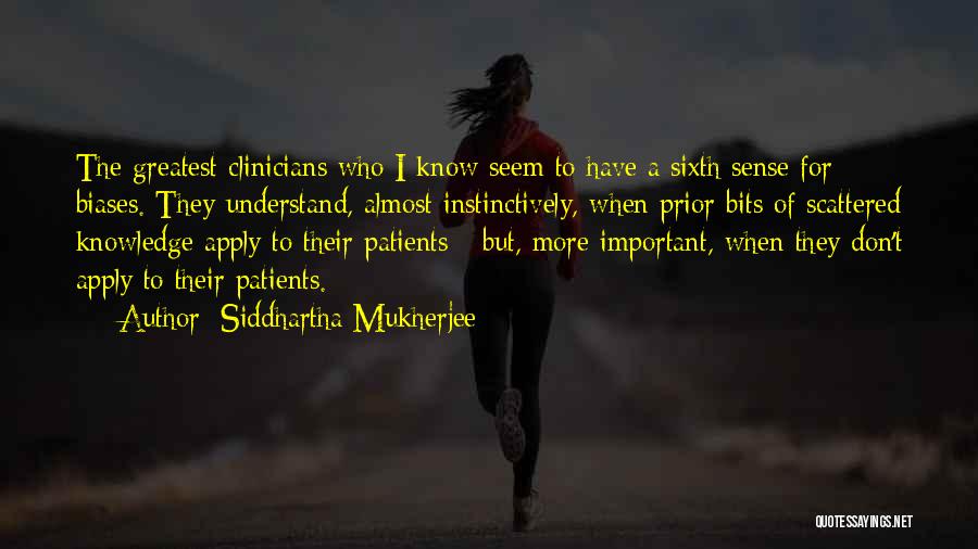 Siddhartha Mukherjee Quotes: The Greatest Clinicians Who I Know Seem To Have A Sixth Sense For Biases. They Understand, Almost Instinctively, When Prior