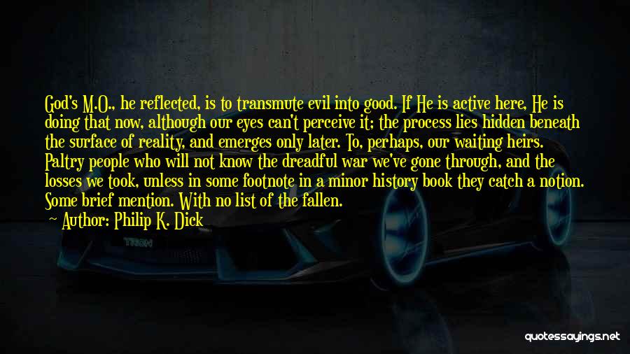 Philip K. Dick Quotes: God's M.o., He Reflected, Is To Transmute Evil Into Good. If He Is Active Here, He Is Doing That Now,