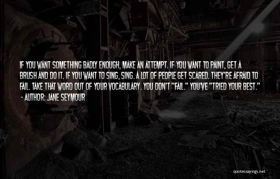 Jane Seymour Quotes: If You Want Something Badly Enough, Make An Attempt. If You Want To Paint, Get A Brush And Do It.