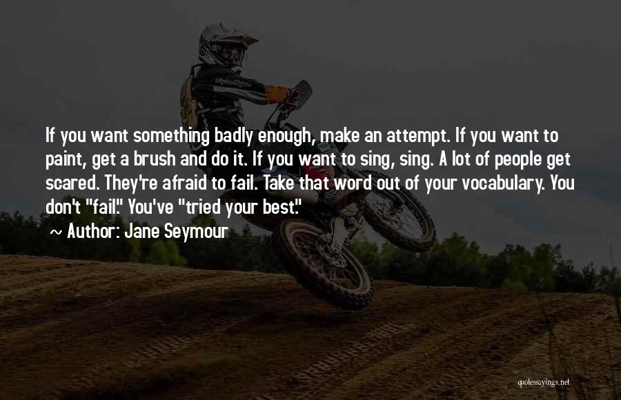 Jane Seymour Quotes: If You Want Something Badly Enough, Make An Attempt. If You Want To Paint, Get A Brush And Do It.