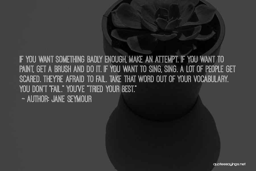 Jane Seymour Quotes: If You Want Something Badly Enough, Make An Attempt. If You Want To Paint, Get A Brush And Do It.