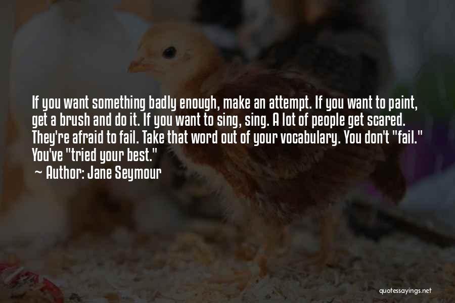 Jane Seymour Quotes: If You Want Something Badly Enough, Make An Attempt. If You Want To Paint, Get A Brush And Do It.