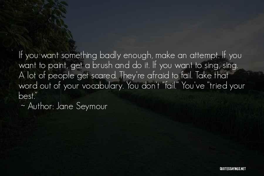 Jane Seymour Quotes: If You Want Something Badly Enough, Make An Attempt. If You Want To Paint, Get A Brush And Do It.