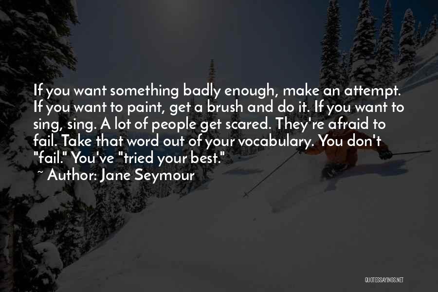 Jane Seymour Quotes: If You Want Something Badly Enough, Make An Attempt. If You Want To Paint, Get A Brush And Do It.