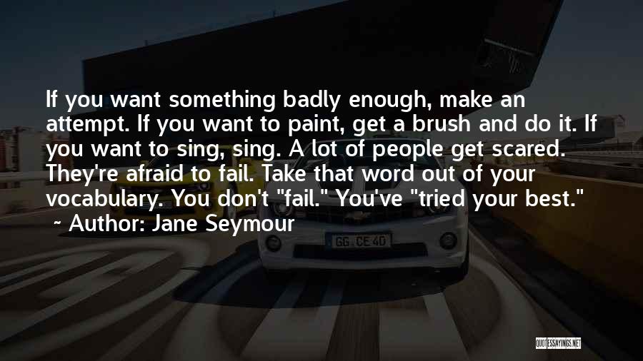 Jane Seymour Quotes: If You Want Something Badly Enough, Make An Attempt. If You Want To Paint, Get A Brush And Do It.