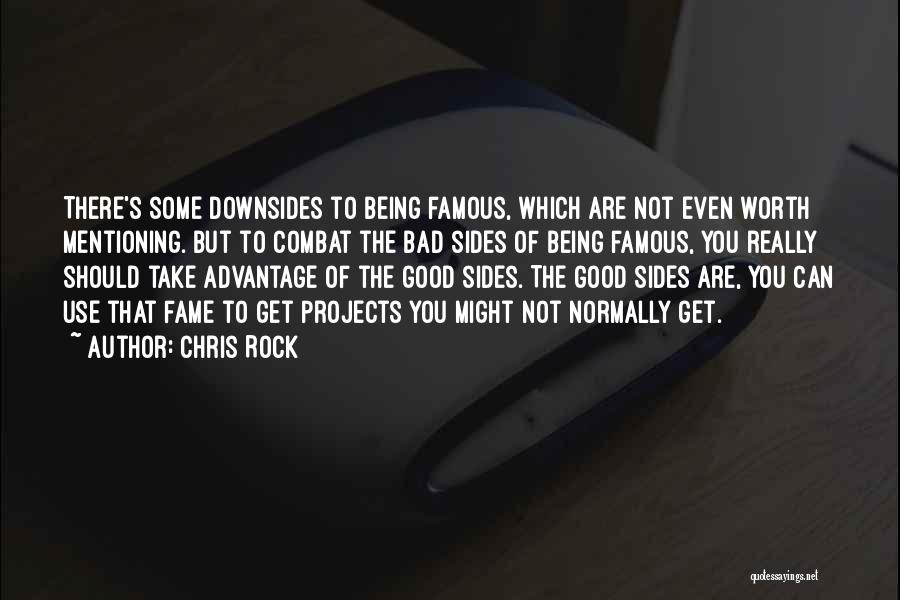 Chris Rock Quotes: There's Some Downsides To Being Famous, Which Are Not Even Worth Mentioning. But To Combat The Bad Sides Of Being