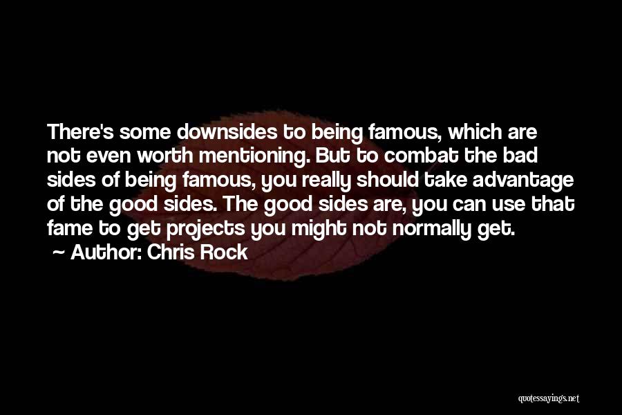 Chris Rock Quotes: There's Some Downsides To Being Famous, Which Are Not Even Worth Mentioning. But To Combat The Bad Sides Of Being