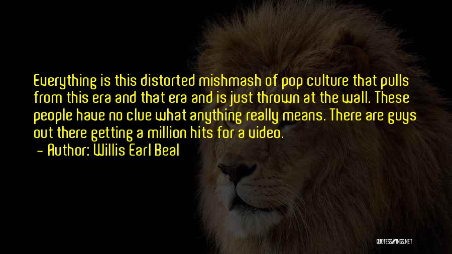 Willis Earl Beal Quotes: Everything Is This Distorted Mishmash Of Pop Culture That Pulls From This Era And That Era And Is Just Thrown