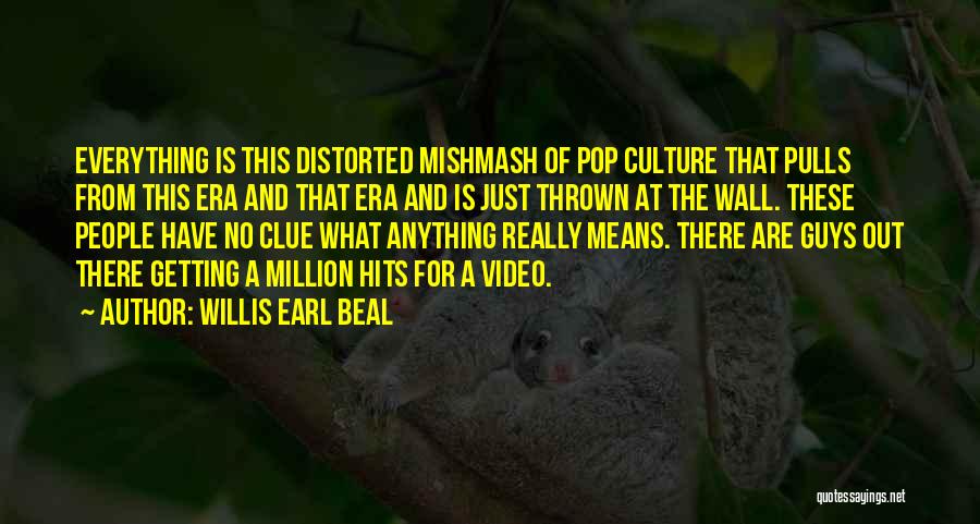 Willis Earl Beal Quotes: Everything Is This Distorted Mishmash Of Pop Culture That Pulls From This Era And That Era And Is Just Thrown