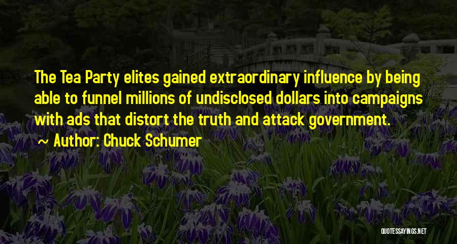 Chuck Schumer Quotes: The Tea Party Elites Gained Extraordinary Influence By Being Able To Funnel Millions Of Undisclosed Dollars Into Campaigns With Ads