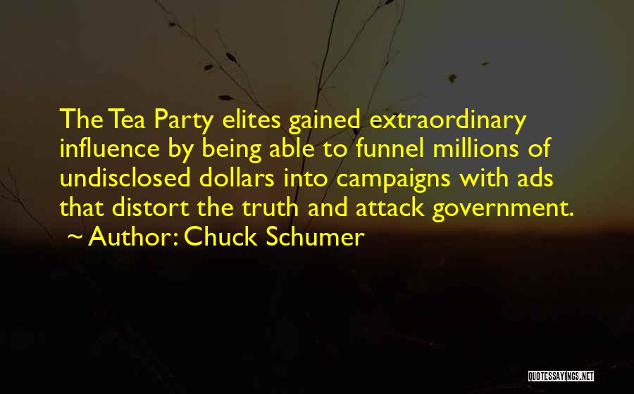 Chuck Schumer Quotes: The Tea Party Elites Gained Extraordinary Influence By Being Able To Funnel Millions Of Undisclosed Dollars Into Campaigns With Ads