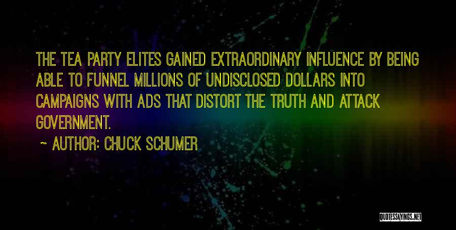 Chuck Schumer Quotes: The Tea Party Elites Gained Extraordinary Influence By Being Able To Funnel Millions Of Undisclosed Dollars Into Campaigns With Ads