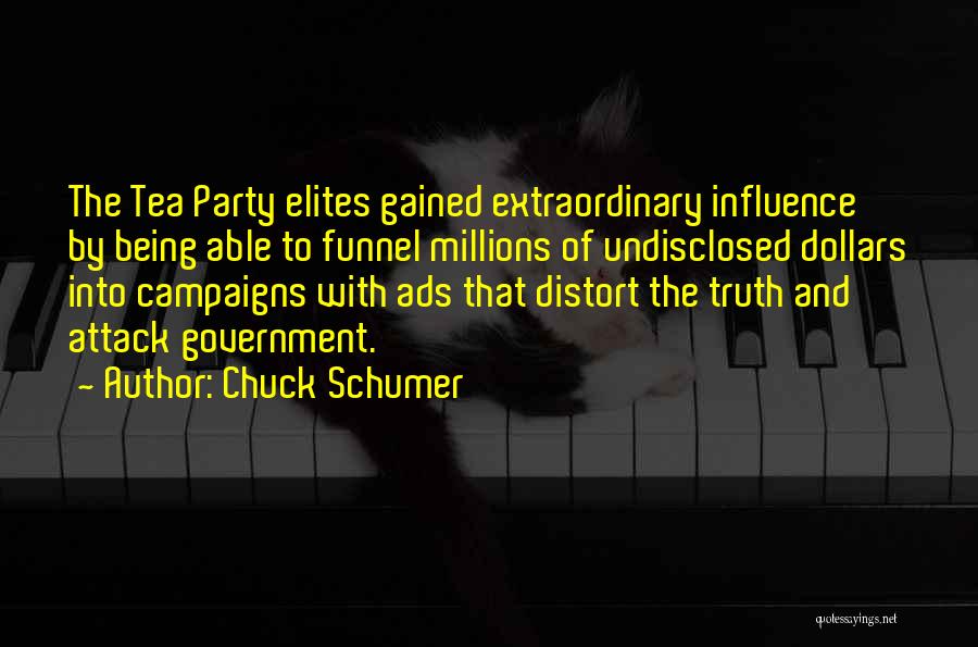 Chuck Schumer Quotes: The Tea Party Elites Gained Extraordinary Influence By Being Able To Funnel Millions Of Undisclosed Dollars Into Campaigns With Ads