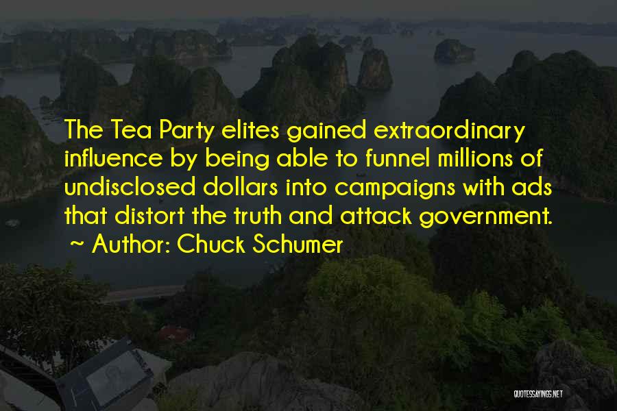 Chuck Schumer Quotes: The Tea Party Elites Gained Extraordinary Influence By Being Able To Funnel Millions Of Undisclosed Dollars Into Campaigns With Ads