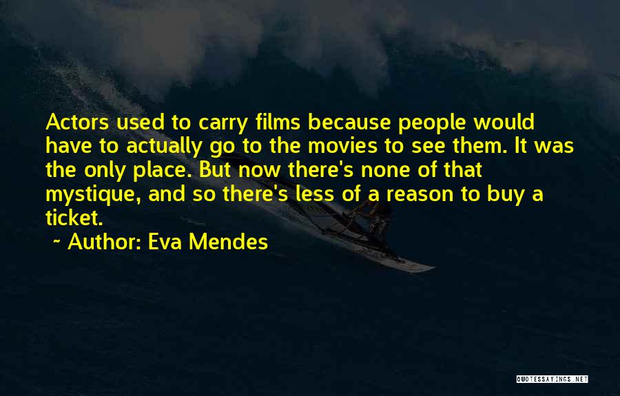Eva Mendes Quotes: Actors Used To Carry Films Because People Would Have To Actually Go To The Movies To See Them. It Was