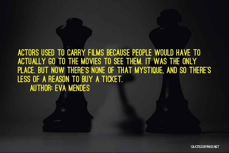 Eva Mendes Quotes: Actors Used To Carry Films Because People Would Have To Actually Go To The Movies To See Them. It Was