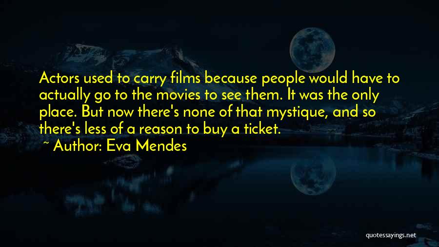 Eva Mendes Quotes: Actors Used To Carry Films Because People Would Have To Actually Go To The Movies To See Them. It Was