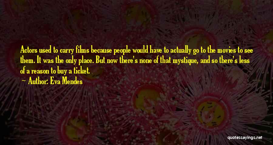 Eva Mendes Quotes: Actors Used To Carry Films Because People Would Have To Actually Go To The Movies To See Them. It Was