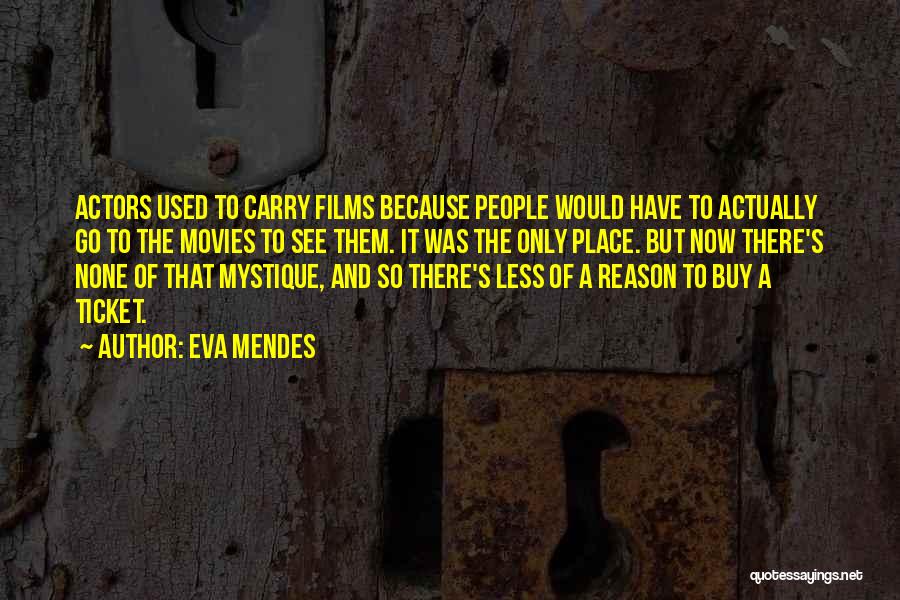Eva Mendes Quotes: Actors Used To Carry Films Because People Would Have To Actually Go To The Movies To See Them. It Was