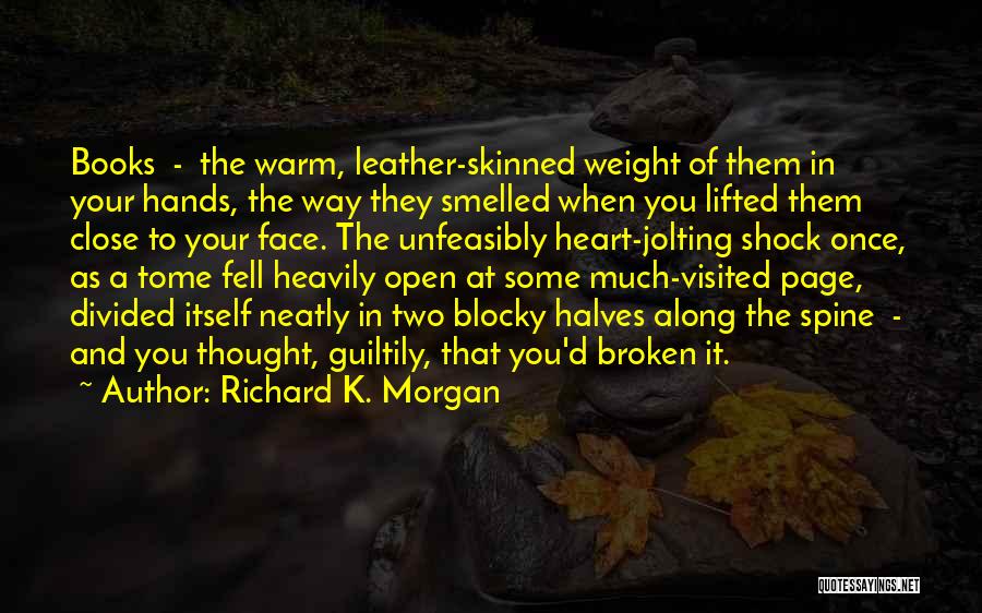 Richard K. Morgan Quotes: Books - The Warm, Leather-skinned Weight Of Them In Your Hands, The Way They Smelled When You Lifted Them Close