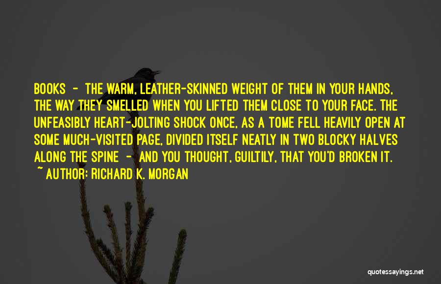 Richard K. Morgan Quotes: Books - The Warm, Leather-skinned Weight Of Them In Your Hands, The Way They Smelled When You Lifted Them Close