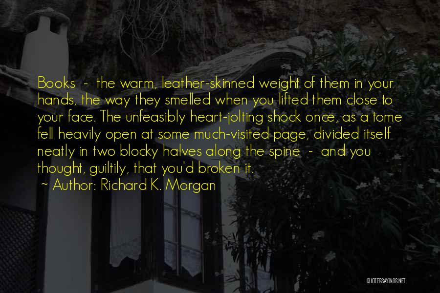 Richard K. Morgan Quotes: Books - The Warm, Leather-skinned Weight Of Them In Your Hands, The Way They Smelled When You Lifted Them Close