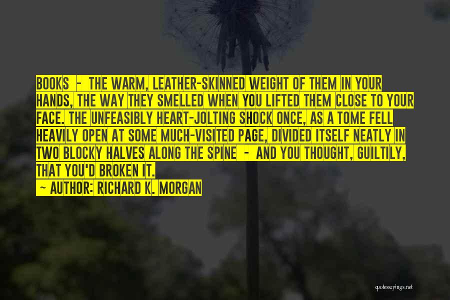 Richard K. Morgan Quotes: Books - The Warm, Leather-skinned Weight Of Them In Your Hands, The Way They Smelled When You Lifted Them Close