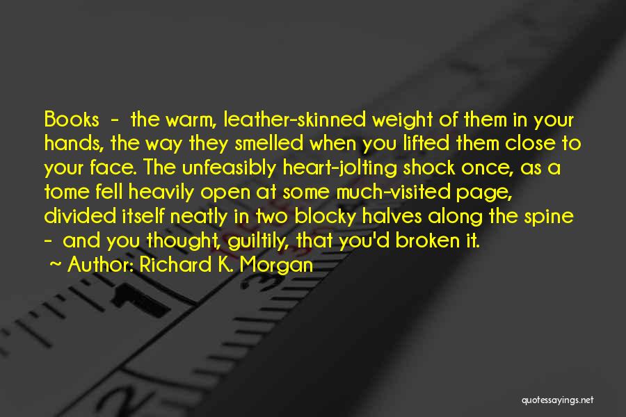 Richard K. Morgan Quotes: Books - The Warm, Leather-skinned Weight Of Them In Your Hands, The Way They Smelled When You Lifted Them Close