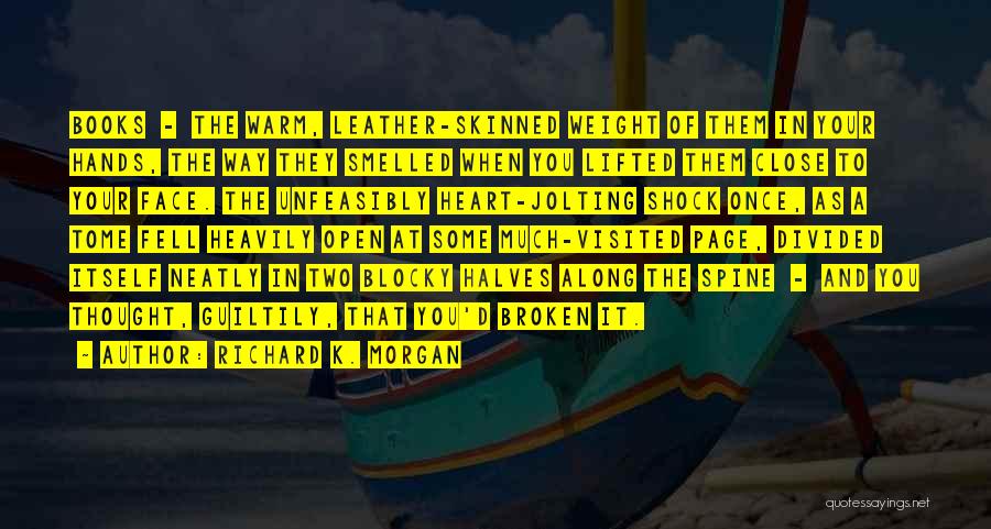 Richard K. Morgan Quotes: Books - The Warm, Leather-skinned Weight Of Them In Your Hands, The Way They Smelled When You Lifted Them Close