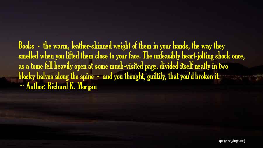 Richard K. Morgan Quotes: Books - The Warm, Leather-skinned Weight Of Them In Your Hands, The Way They Smelled When You Lifted Them Close