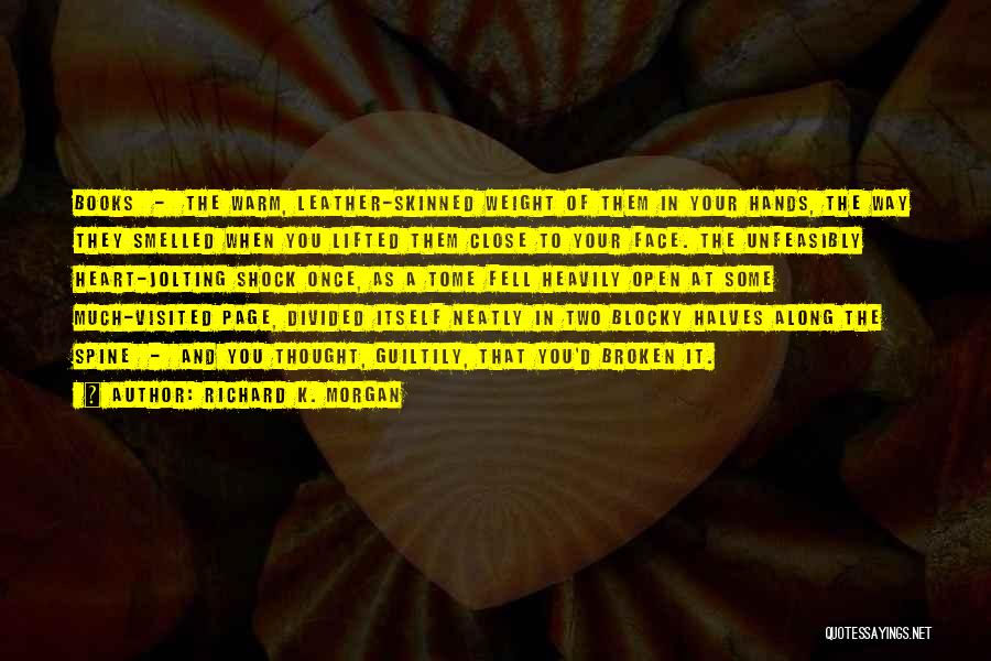 Richard K. Morgan Quotes: Books - The Warm, Leather-skinned Weight Of Them In Your Hands, The Way They Smelled When You Lifted Them Close