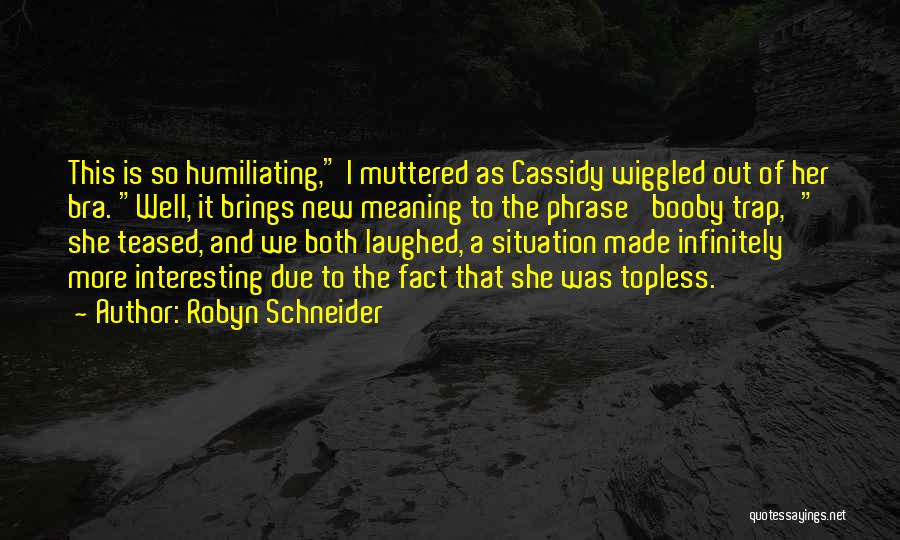 Robyn Schneider Quotes: This Is So Humiliating, I Muttered As Cassidy Wiggled Out Of Her Bra. Well, It Brings New Meaning To The