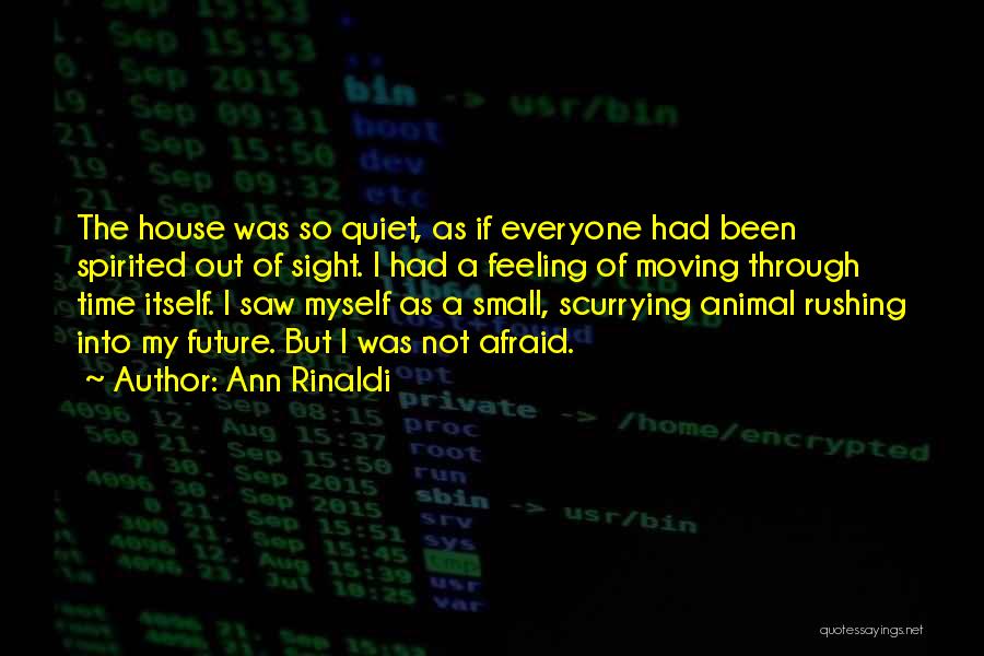 Ann Rinaldi Quotes: The House Was So Quiet, As If Everyone Had Been Spirited Out Of Sight. I Had A Feeling Of Moving