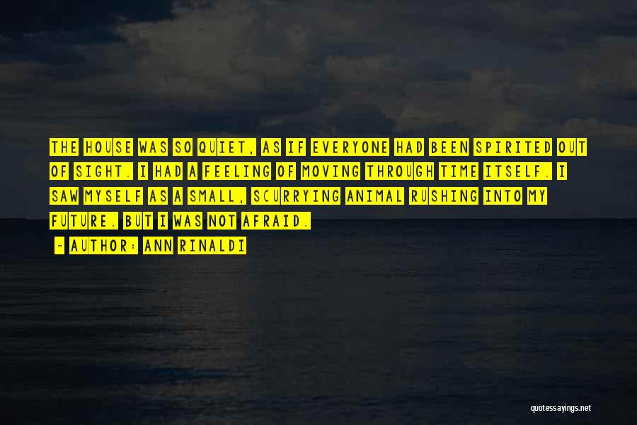 Ann Rinaldi Quotes: The House Was So Quiet, As If Everyone Had Been Spirited Out Of Sight. I Had A Feeling Of Moving
