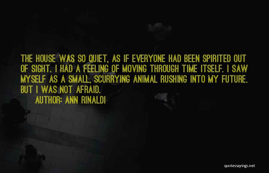 Ann Rinaldi Quotes: The House Was So Quiet, As If Everyone Had Been Spirited Out Of Sight. I Had A Feeling Of Moving