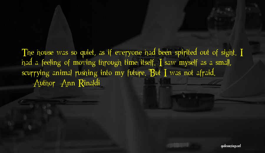 Ann Rinaldi Quotes: The House Was So Quiet, As If Everyone Had Been Spirited Out Of Sight. I Had A Feeling Of Moving