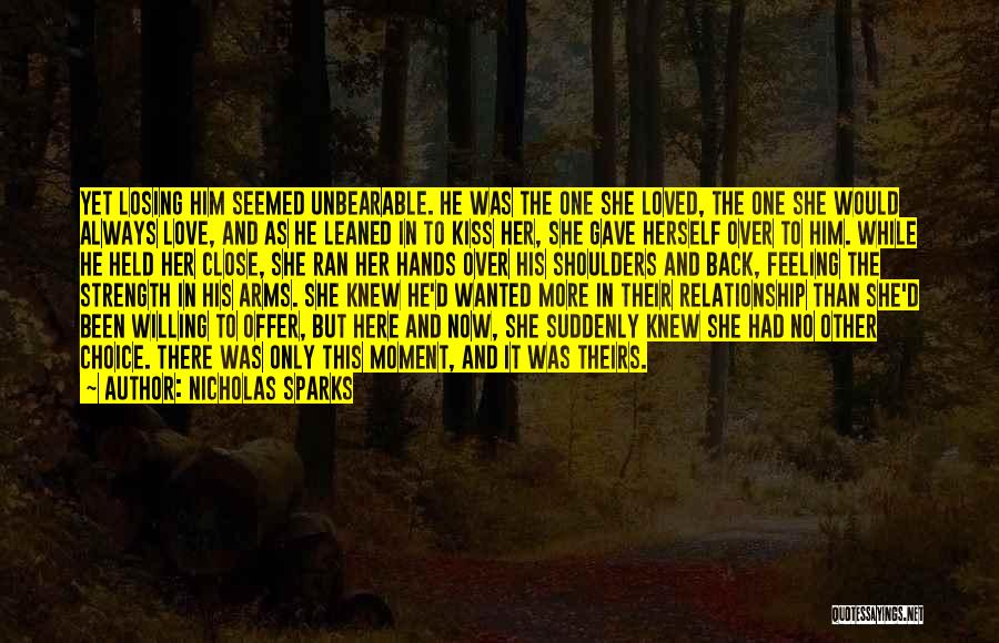 Nicholas Sparks Quotes: Yet Losing Him Seemed Unbearable. He Was The One She Loved, The One She Would Always Love, And As He