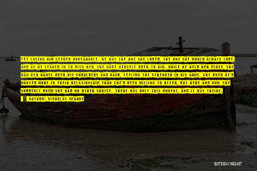 Nicholas Sparks Quotes: Yet Losing Him Seemed Unbearable. He Was The One She Loved, The One She Would Always Love, And As He