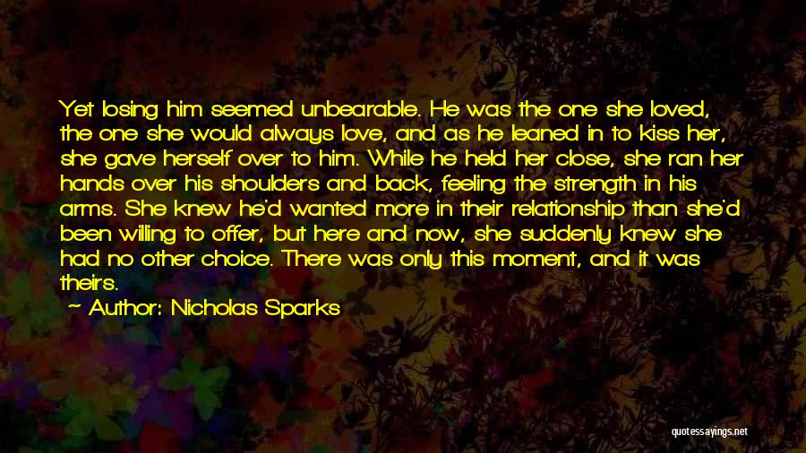 Nicholas Sparks Quotes: Yet Losing Him Seemed Unbearable. He Was The One She Loved, The One She Would Always Love, And As He