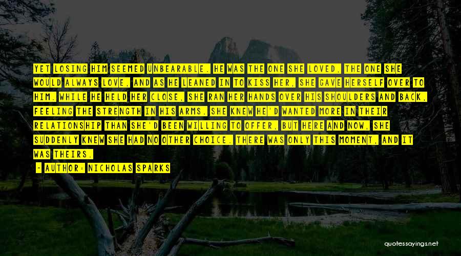 Nicholas Sparks Quotes: Yet Losing Him Seemed Unbearable. He Was The One She Loved, The One She Would Always Love, And As He