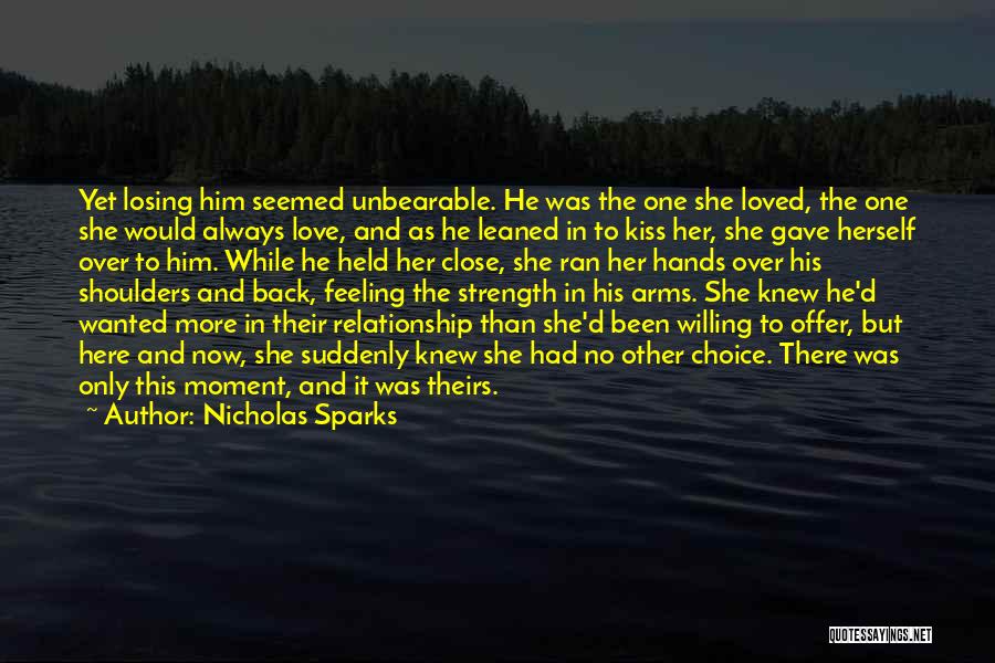 Nicholas Sparks Quotes: Yet Losing Him Seemed Unbearable. He Was The One She Loved, The One She Would Always Love, And As He