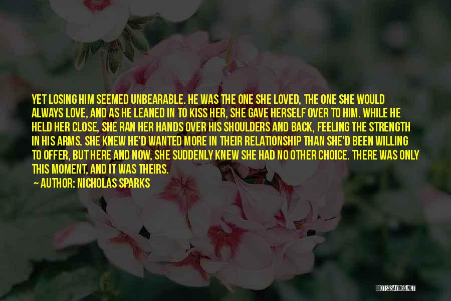 Nicholas Sparks Quotes: Yet Losing Him Seemed Unbearable. He Was The One She Loved, The One She Would Always Love, And As He