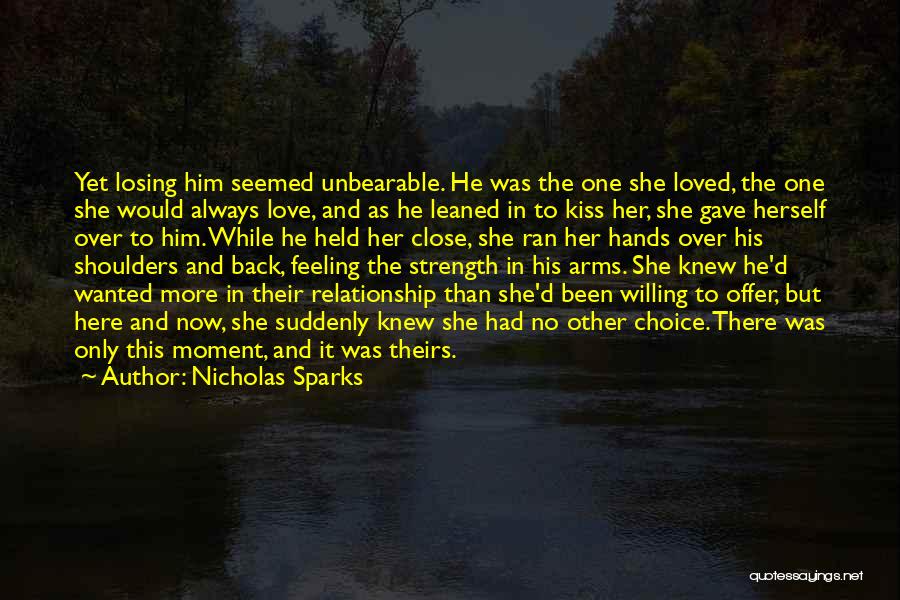 Nicholas Sparks Quotes: Yet Losing Him Seemed Unbearable. He Was The One She Loved, The One She Would Always Love, And As He