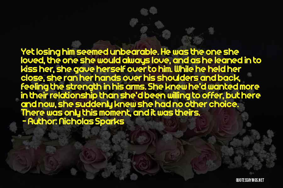 Nicholas Sparks Quotes: Yet Losing Him Seemed Unbearable. He Was The One She Loved, The One She Would Always Love, And As He