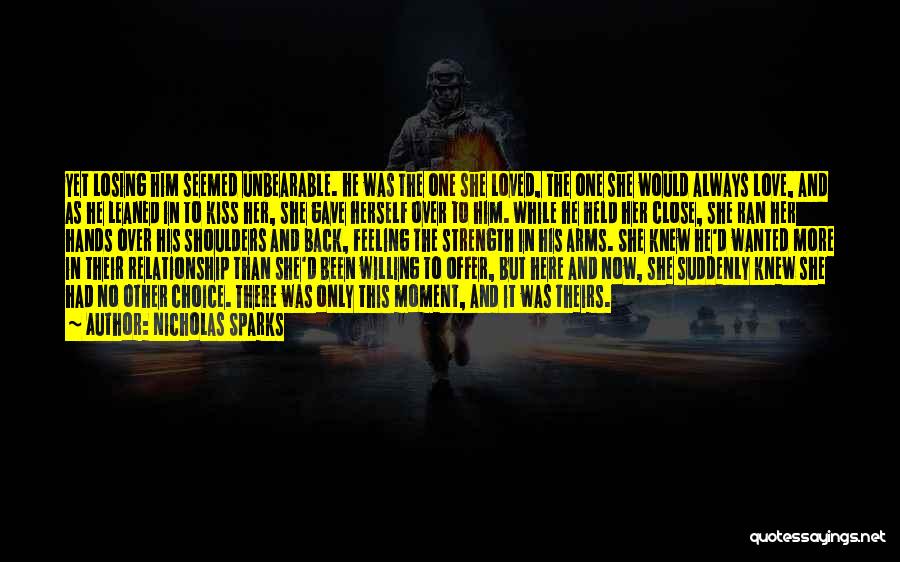 Nicholas Sparks Quotes: Yet Losing Him Seemed Unbearable. He Was The One She Loved, The One She Would Always Love, And As He