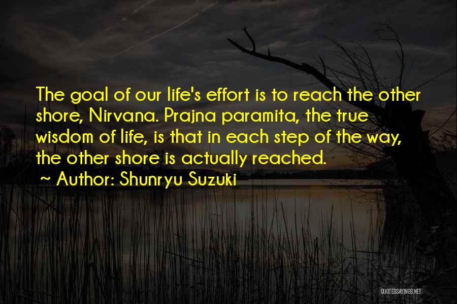 Shunryu Suzuki Quotes: The Goal Of Our Life's Effort Is To Reach The Other Shore, Nirvana. Prajna Paramita, The True Wisdom Of Life,
