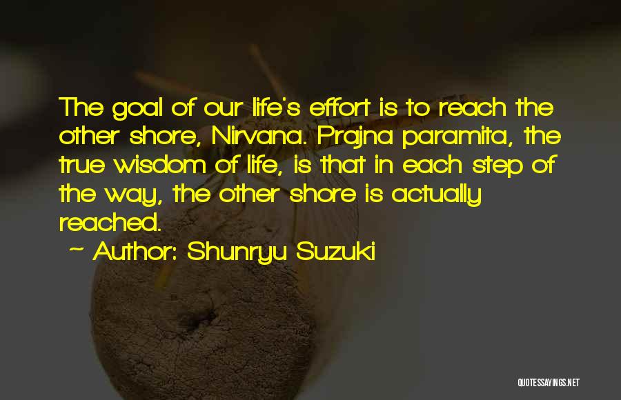 Shunryu Suzuki Quotes: The Goal Of Our Life's Effort Is To Reach The Other Shore, Nirvana. Prajna Paramita, The True Wisdom Of Life,