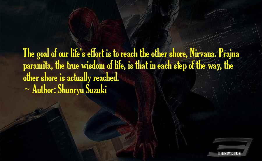 Shunryu Suzuki Quotes: The Goal Of Our Life's Effort Is To Reach The Other Shore, Nirvana. Prajna Paramita, The True Wisdom Of Life,